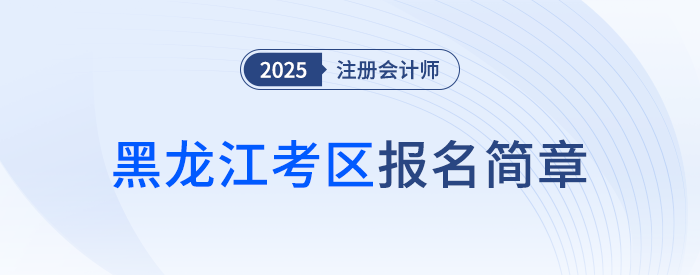 黑龍江省2025年注冊會計(jì)師全國統(tǒng)一考試報(bào)名簡章