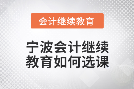 2025年寧波會(huì)計(jì)繼續(xù)教育如何選課？