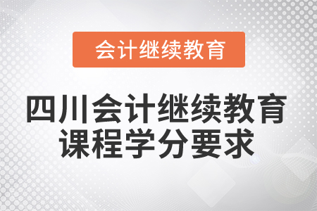 2024年四川省會計人員繼續(xù)教育課程學(xué)分要求