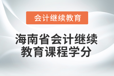2024年海南省會計人員繼續(xù)教育課程學分