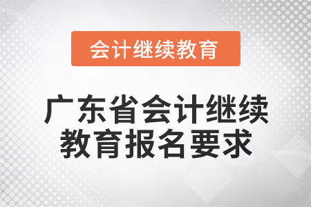 2024年廣東省會(huì)計(jì)網(wǎng)絡(luò)繼續(xù)教育報(bào)名要求