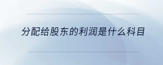 分配給股東的利潤(rùn)是什么科目