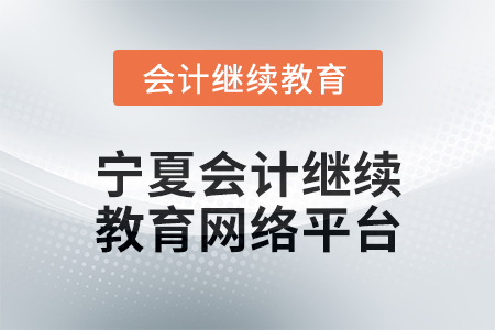2025年寧夏會計人員繼續(xù)教育網(wǎng)絡(luò)平臺在哪？