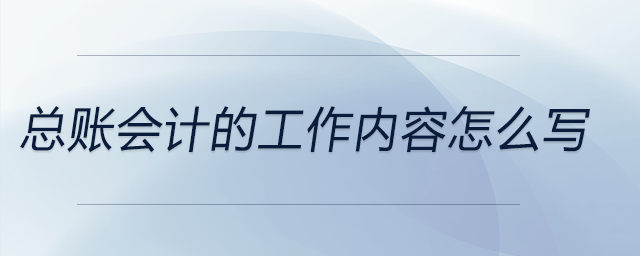 總賬會(huì)計(jì)的工作內(nèi)容怎么寫