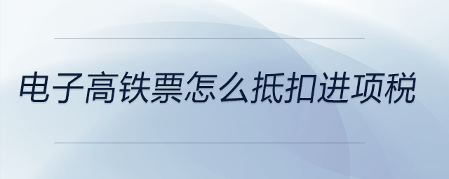 電子高鐵票怎么抵扣進(jìn)項(xiàng)稅