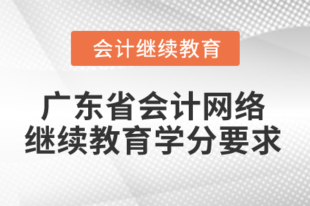 2024年廣東省會(huì)計(jì)網(wǎng)絡(luò)繼續(xù)教育學(xué)分要求