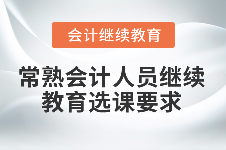 2024年常熟會(huì)計(jì)人員繼續(xù)教育選課要求