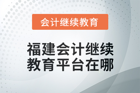 2025年福建會(huì)計(jì)人員繼續(xù)教育平臺(tái)在哪？