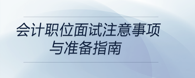 會(huì)計(jì)職位面試注意事項(xiàng)與準(zhǔn)備指南，前來(lái)關(guān)注！