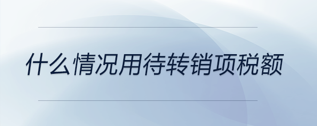 什么情況用待轉(zhuǎn)銷項稅額