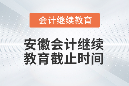 2024年安徽會計繼續(xù)教育截止時間是什么時候？