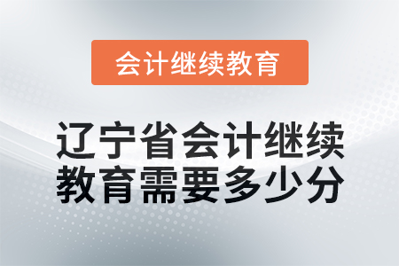 2025年遼寧省會計繼續(xù)教育需要多少分？