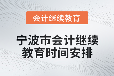2025年寧波市會計網(wǎng)絡繼續(xù)教育時間安排