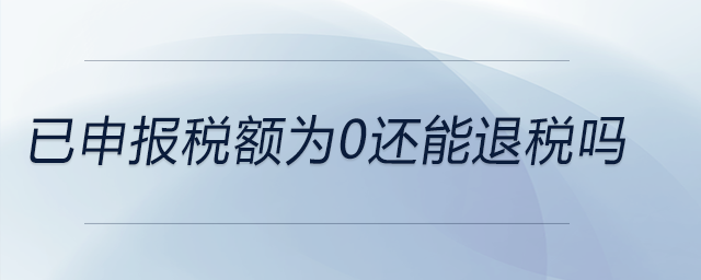 已申報(bào)稅額為0還能退稅嗎