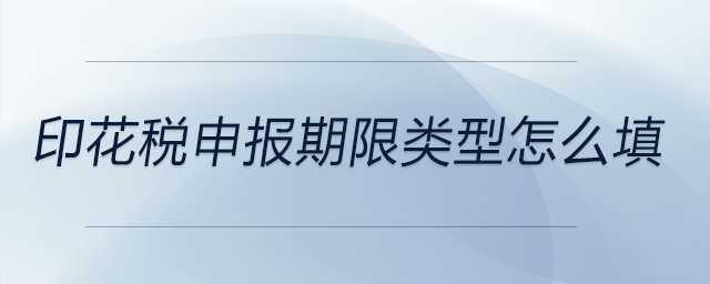 印花稅申報(bào)期限類(lèi)型怎么填