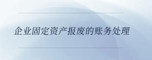 企業(yè)固定資產(chǎn)報廢的賬務(wù)處理