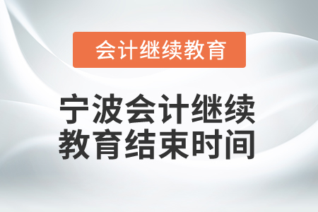 2025年寧波會(huì)計(jì)繼續(xù)教育結(jié)束時(shí)間