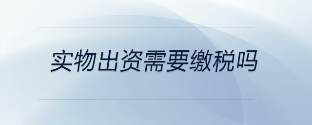實物出資需要繳稅嗎