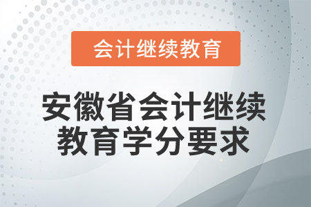2024年安徽省會(huì)計(jì)專(zhuān)業(yè)人員繼續(xù)教育學(xué)分要求