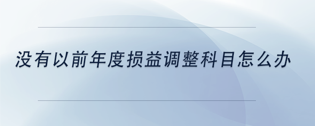 中級會計沒有以前年度損益調(diào)整科目怎么辦