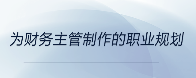 為財務(wù)主管制作的職業(yè)規(guī)劃，前來參考！