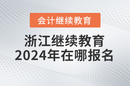 浙江會(huì)計(jì)繼續(xù)教育2024年在哪報(bào)名？
