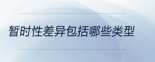 暫時(shí)性差異包括哪些類(lèi)型
