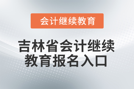 2025年吉林省會(huì)計(jì)人員繼續(xù)教育報(bào)名入口