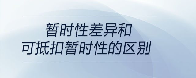 暫時(shí)性差異和可抵扣暫時(shí)性的區(qū)別