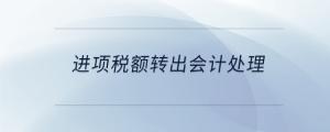 進項稅額轉(zhuǎn)出會計處理