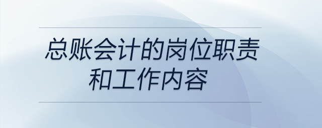 總賬會(huì)計(jì)的崗位職責(zé)和工作內(nèi)容