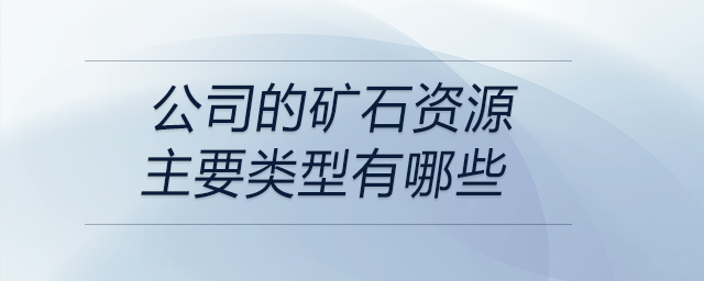 公司的礦石資源主要類型有哪些