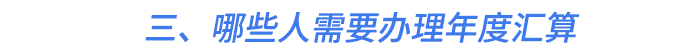 三、哪些人需要辦理年度匯算