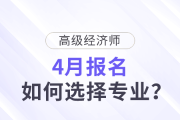 高級(jí)經(jīng)濟(jì)師4月報(bào)名，如何選擇專業(yè)？