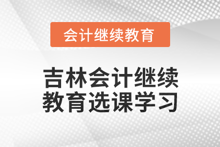 2025年吉林東奧會(huì)計(jì)繼續(xù)教育如何選課學(xué)習(xí)？