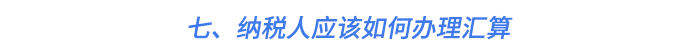 七、納稅人應(yīng)該如何辦理匯算
