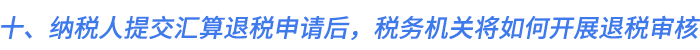 十、納稅人提交匯算退稅申請(qǐng)后，稅務(wù)機(jī)關(guān)將如何開(kāi)展退稅審核
