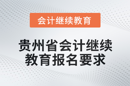 2025年貴州省會(huì)計(jì)網(wǎng)絡(luò)繼續(xù)教育報(bào)名要求