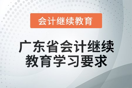 2024年廣東省會計(jì)繼續(xù)教育學(xué)習(xí)要求