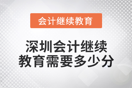 2024年深圳會計繼續(xù)教育需要多少分？