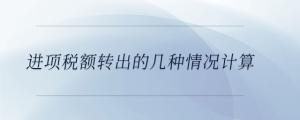 進項稅額轉(zhuǎn)出的幾種情況計算