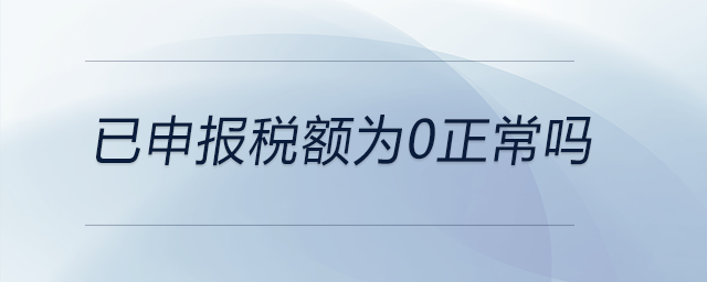 已申報(bào)稅額為0正常嗎