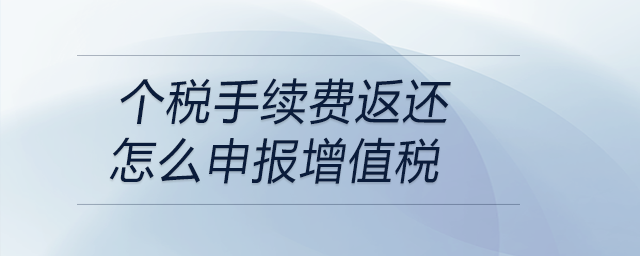 個稅手續(xù)費返還怎么申報增值稅
