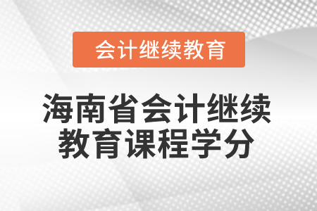 2024年海南省會(huì)計(jì)繼續(xù)教育課程學(xué)分要求