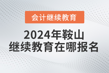 2024年鞍山會(huì)計(jì)人員繼續(xù)教育在哪報(bào)名？