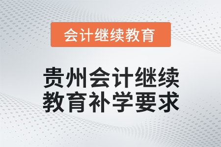 貴州2025年會計繼續(xù)教育補(bǔ)學(xué)要求