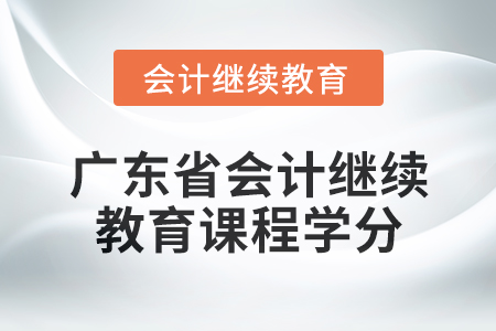 2024年廣東省會計繼續(xù)教育課程學分是多少？
