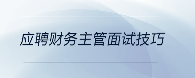 想要應聘財務主管？這些面試技巧你要知道！