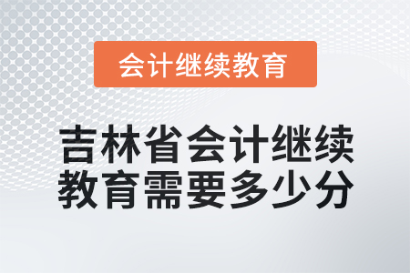 2025年吉林省會(huì)計(jì)人員繼續(xù)教育需要多少分？