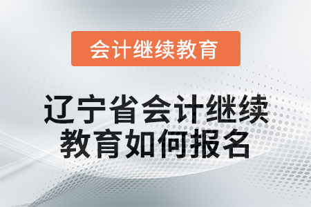 2025年遼寧省會(huì)計(jì)繼續(xù)教育如何報(bào)名？